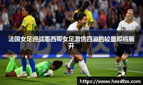 法国女足迎战墨西哥女足激情四溢的较量即将展开