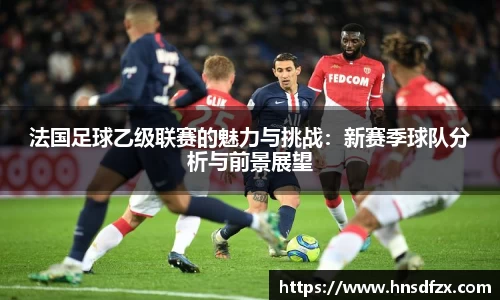 法国足球乙级联赛的魅力与挑战：新赛季球队分析与前景展望