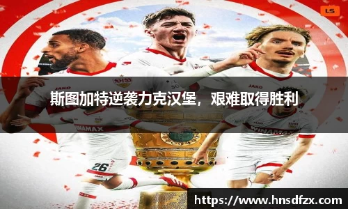 斯图加特逆袭力克汉堡，艰难取得胜利